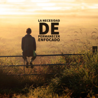 La Necesidad De Permanecer Enfocado