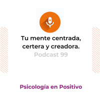 Tu mente centrada, certera y creadora| Podcast 99