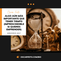 Algo aún más importante que tener tiempo (escucha si quieres emprender) | Minisodio 017