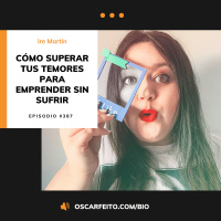 Cómo superar tus temores para emprender sin sufrir, con Ire Martín | Episodio 387