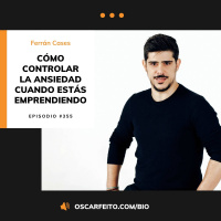 Cómo controlar la ansiedad cuando estás emprendiendo, con Ferrán Cases | Episodio 355