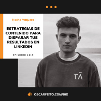 Estrategias de contenido para disparar tus resultados en LinkedIn, con Nacho Vaquero de TalentÁrea | Episodio 418