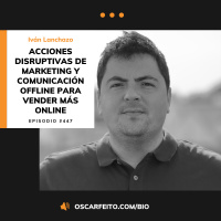 Acciones disruptivas de marketing y comunicación OFFLINE para vender más ONLINE, con Iván Lanchazo | Episodio 447