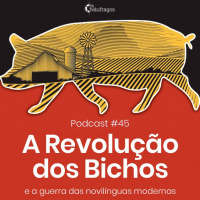 Podcast #45 - A Revolução dos Bichos e a guerra das novilínguas modernas