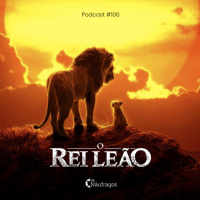 Podcast #106 - O Rei Leão 
