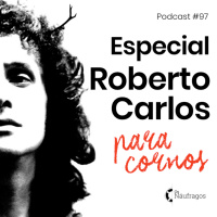 Podcast #97 - Especial Roberto Carlos para cornos