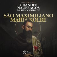 Podcast #198 - Grandes Náufragos da Humanidade: São Maximiliano Maria Kolbe
