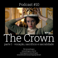 Podcast #10 - The Crown - Vocação, Sacrifício e Sacralidade