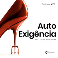 Podcast #72 - Auto Exigência, em O Diabo Veste Prada 