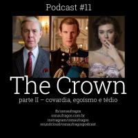 Podcast #11 - The Crown - Covardia, Egoísmo e Tédio