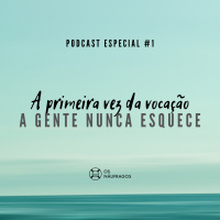 Podcast Especial #1 - A primeira vez da vocação a gente nunca esquece