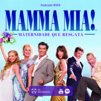 Podcast #159 - Mama Mia: a maternidade que resgata