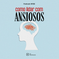 Podcast #168 - Como lidar com ansiosos