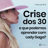 Podcast #76 - Crise dos 30: o que podemos aprender com Lady Gaga?