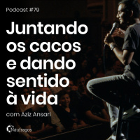 Podcast #79 - Juntando os Cacos e dando Sentido à Vida, com Aziz Ansari