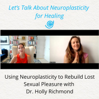 Using Neuroplasticity to Rebuild Lost Sexual Pleasure with Dr. Holly Richmond