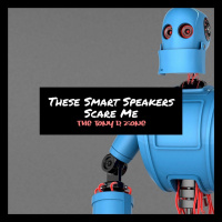 These Smart Speakers Scare Me