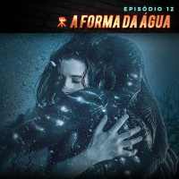 Episódio 12 | A Forma da Água