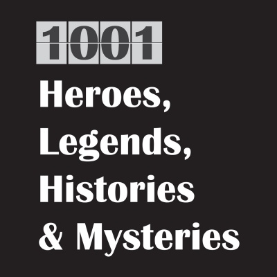 1001 Heroes, Legends, Histories  Mysteries Podcast