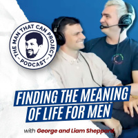 Finding the Meaning of Life for Men with George and Liam Sheppard #368