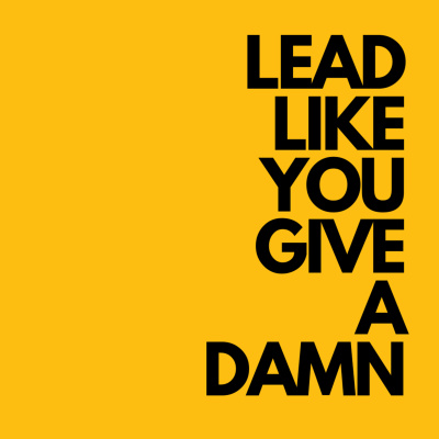 Lead Like You Give A Damn