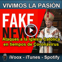 Vivimos la Pasión T3x15: Fake News y ataques a la Iglesia Católica en tiempos de Coronavirus COVID-19