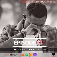 A Good Time To Cry Feat. Fionna(@mindful_initiative)| Episode 77