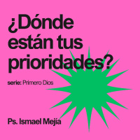 ¿Dónde están tus prioridades? - Ps. Ismael Mejía
