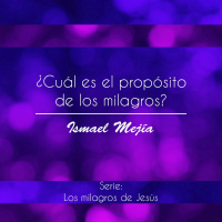 ¿Cuál es el propósito de los milagros? - Ps. Ismael Mejía - 16 Septiembre 2018