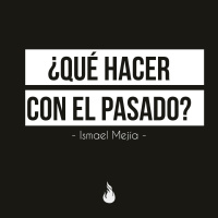 ¿Qué hacer con el pasado? - Ismael Mejia