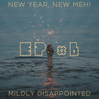 EP #6 - New Year, New Meh!
