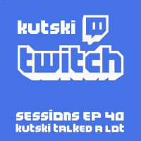 Twitch Sessions Ep. 40 (Kutski Talked A Lot)