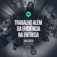 #004 [Dialogos (futuros) Votorantim] O trabalho além da eficiência na entrega