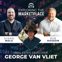Exploring the Marketplace with Shawn Bolz amp Bob Hasson: Featured Guest Real Estate Developer, George Van Vliet (S1: E6)