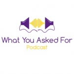 What You Asked For Podcast
