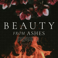 Beauty From Ashes - Lessons For A Lifetime