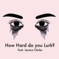 How Hard do you Lurk? Feat. Jessica Clarke