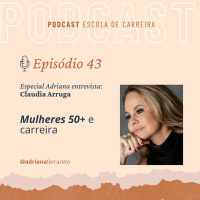 Ep. 43 - Adriana entrevista Claudia Arruga: Mulheres 50+ e carreira