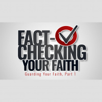 Fact-Checking Your Faith: Guarding Your Faith, Part 1 (Audio)