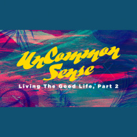 UnCommon Sense: Living The Good Life Pt 2 (Audio)