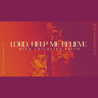 Lord, Help Me Believe - With Childlike Faith (Audio)
