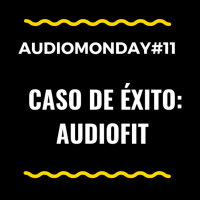AudioMonday #11: Analizamos el éxito de AudioFit