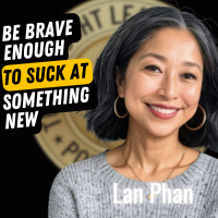 EP708: Lan Phan - Be Brave Enough To Suck At Something New