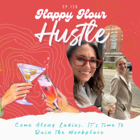 Happy Hour Hustle #120: Come Along Ladies, Its Time to Ruin the Workplace