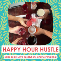 Happy Hour Hustle #81: Anti-Resolutions and Getting Real