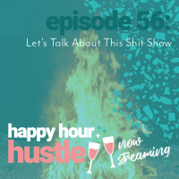 Happy Hour Hustle #56: Lets Talk About This Shit Show