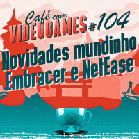 Café com Videogames #104 - Mundinho Embracer e NetEase