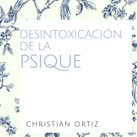 DESINTOXICACIÓN DE LA PSIQUE. Christian Ortiz