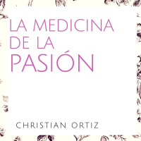 LA MEDICINA DE LA PASIÓN. Christian Ortiz.