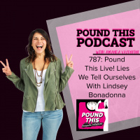 787: Pound This Live! Lies We Tell Ourselves With Lindsey Bonadonna